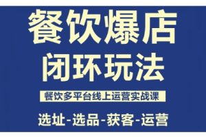 餐饮爆店闭环玩法，餐饮多平台线上运营实战课，选址-选品-获客-运营
