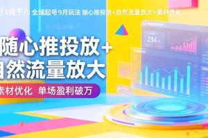 （16405期）抖音千川全域起号9月玩法 随心推投放+自然流量放大+素材优化 单场盈利破万