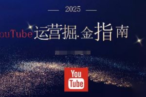 2025油管YouTuBe运营掘金指南，全方位帮你从零搭建油管运营体系