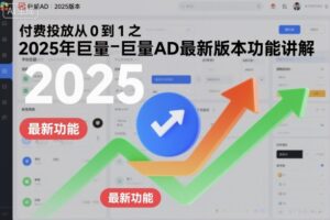 付费投放从0到1之2025年巨量AD最新版本功能讲解