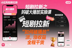 短剧拉新之小红书如何破大播放实操课，如何破播放，涨收益，全程干货