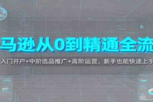 亚马逊从0到精通全流程：入门开户+中阶选品推广+高阶运营，新手也能快速上手