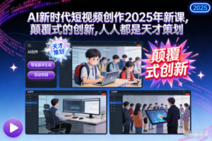 AI新时代短视频创作2025年新课，​颠覆式的创新，人人都是天才策划