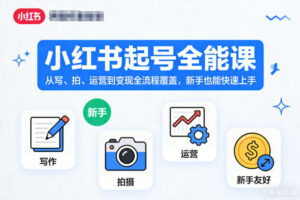 小红书起号全能课，从写、拍、运营到变现全流程覆盖，新手也能快速上手