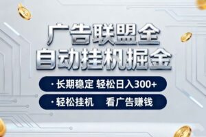 广告联盟全自动掘金，长期稳定轻松日入3张+，轻松挂G看广告賺米【揭秘】