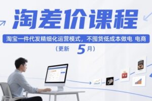 淘差价课程，淘宝一件代发精细化运营模式，不囤货低成本做电商（更新12月）