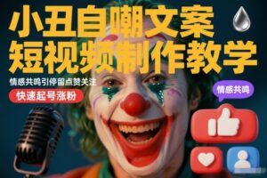 小丑自嘲文案短视频制作教学，情感共鸣引停留点赞关注，快速起号涨粉
