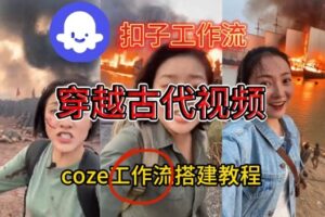 Coze扣子工作流一键生成穿越古代战场直播视频，实操教学通俗易懂