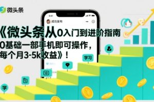 微头条从0入门到进阶指南，0基础一部手机即可操作，每个月3-5k收益