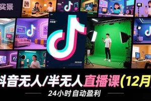 （16965期）抖音无人/半无人直播课(12月)，AI实景、数字人、绿幕、多种玩法、24小时自动盈利
