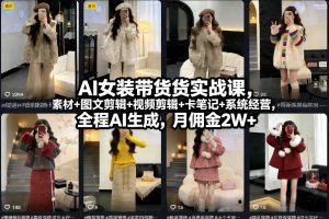 AI女装带货实战课，起号+素材+图文剪辑+视频剪辑+卡笔记+系统经营，全程AI生成，月佣金2W+