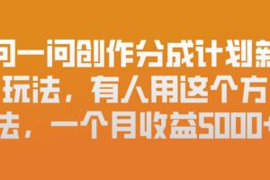 问一问创作分成计划新玩法，有人用这个方法，一个月收益5k，新手友好，有微信就能做【揭秘】