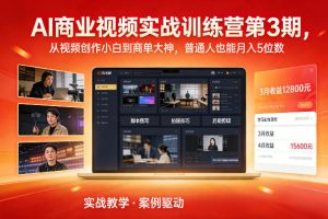 AI商业视频实战训练营第3期，从视频创作小白到商单大神，普通人也能月入5位数