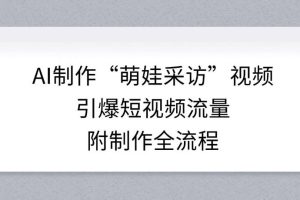 AI制作“萌娃采访”视频，引爆短视频流量，附制作全流程