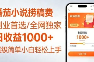 全网独家！番茄小说捞稿费，日收益1k+，副业必看，小白易上手，超级简单【揭秘】