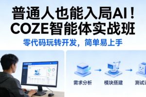 普通人也能入局AI！COZE智能体实战班，零代码玩转开发，简单易上手