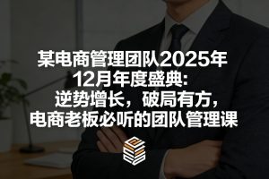 某电商管理团队2025年12月年度盛典：逆势增长，破局有方，电商老板必听的团队管理课