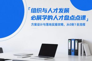 组织与人才发展必学的人才盘点课，方案设计与落地实操攻略，从0到1全流程