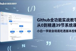 （17501期）GitHub-全功能实战教学，从0到精通39节系统课，小白一学就会彻底吃透版本控制