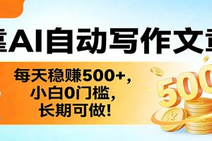 靠AI自动写作文章，每天稳赚500+，小白0门槛，长期可做！