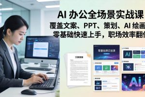 (17732期) AI 办公全场景实战课:覆盖文案、PPT、策划、AI 绘画,零基础快速上手,职场效率翻倍