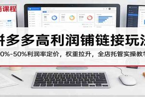 拼多多高利润铺链接玩法：30%–50%利润率定价，权重拉升，全店托管实操教学