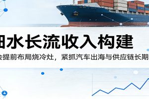 付费文章：细水长流收入构建，学会提前布局烧冷灶，紧抓汽车出海与供应链长期红利