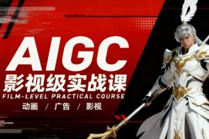 AIGC影视级实战课，动画-广告-影视，​商业落地攻略+影视案例拆解