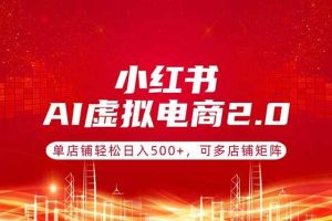 (17873期)小红书AI虚拟电商2.0,单店铺轻松日入500+,可多店铺矩阵