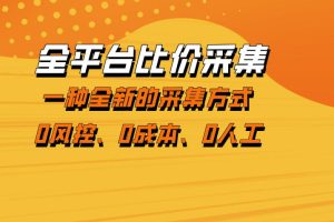 全平台比价采集，一个稳定的数据采集项目，区别于传统的玩法不风控，零成本操作【揭秘】