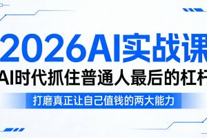 2026AI实战课，AI时代抓住普通人最后的杠杆，打磨真正让自己值钱的两大能力