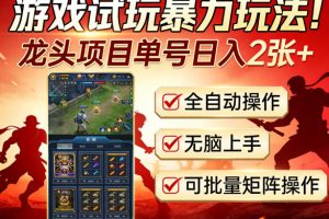 游戏试玩暴力玩法！龙头项目单号日入200+，全自动操作无脑上手，可批量矩阵操作【揭秘】