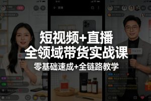 短视频+直播全领域带货实战课，零基础速成+全链路教学（更新04月）