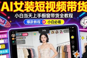 AI女装短视频橱窗带货：小白零门槛当天上手，高佣金爆款轻松賺！