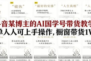 抖音某博主的AI国学号带货教学，简单人人可上手操作，橱窗带货1W件