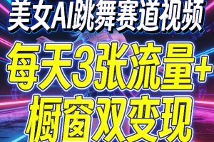 美女AI跳舞赛道视频，每天3张流量+橱窗双变现，新手保姆级制作教学