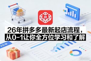 26年拼多多最新起店流程，从0-1让你全方位学习和了解（04月09日更新）