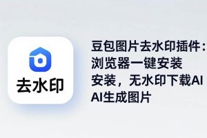 （18074期）豆包图片去水印插件：浏览器一键安装，无水印下载AI生成图片