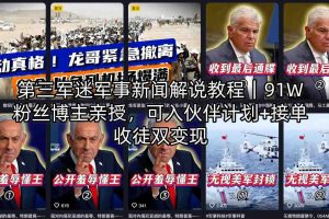 第三军迷军事新闻解说教程｜91W粉丝博主亲授，可入伙伴计划+接单收徒双变现