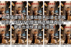 AI橘猫道长｜零基础做茅山道士影视短剧，伙伴计划独家精选躺賺收益，新手也能快速起号变现