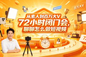 从素人到百万大V 72小时闭门会，聊聊怎么做短视频【文档+图片】