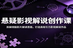 悬疑影视解说创作课：拆解烧脑影片解读思路，打造高吸引力影视解说作品