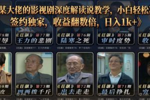 抖音某大佬的影视剧深度解读解说教学，小白轻松冲精选签约独家，收益翻数倍，日入1k+