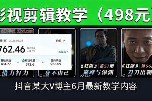（18896期）抖音大V博主6月影视剪辑教学，素材处理+二次剪辑+爆款文案全流程，可做独家精选分成计划等
