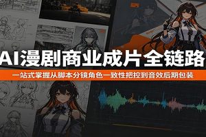 AI漫剧商业成片全链路：一站式掌握从脚本分镜角色一致性把控到音效后期包装