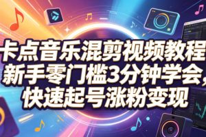 卡点音乐混剪视频教程，新手零门槛3分钟学会，快速起号涨粉变现