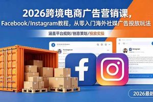 （18906期）2026跨境电商广告营销课，Facebook/Instagram教程，从零入门海外社媒广告投放玩法