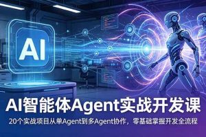 （18983期）AI智能体Agent实战开发课：20个实战项目从单Agent到多Agent协作，零基础掌握开发全流程