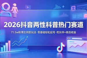 （18981期）2026抖音两性科普热门赛道，71.5w粉博主同款玩法，零基础轻松起号，吃伙伴+精选收益