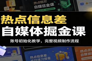 热点信息差自媒体掘金课：账号初始化教学，完整视频制作流程